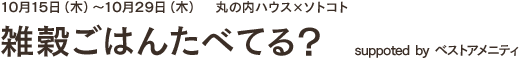 10月15日(木)~10月29日(木) 丸の内ハウス×ソトコト雑穀ごはんたべてる? suppoted by ベストアメニティ