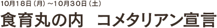 2010年 10月18日(月)〜10月30日(土)食育丸の内 コメタリアン宣言