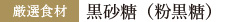 厳選食材：黒砂糖（粉黒糖）
